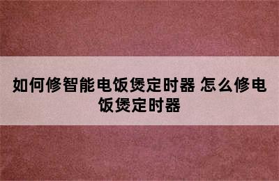 如何修智能电饭煲定时器 怎么修电饭煲定时器